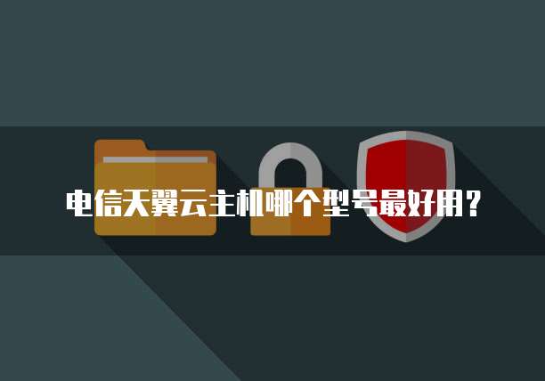 电信天翼云主机哪个型号最好用?