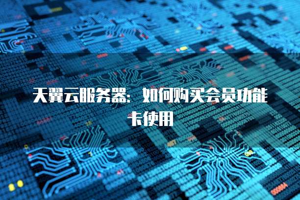 天翼云服务器:如何购买会员功能卡使用