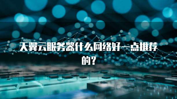 天翼云服务器什么网络好一点推荐的?