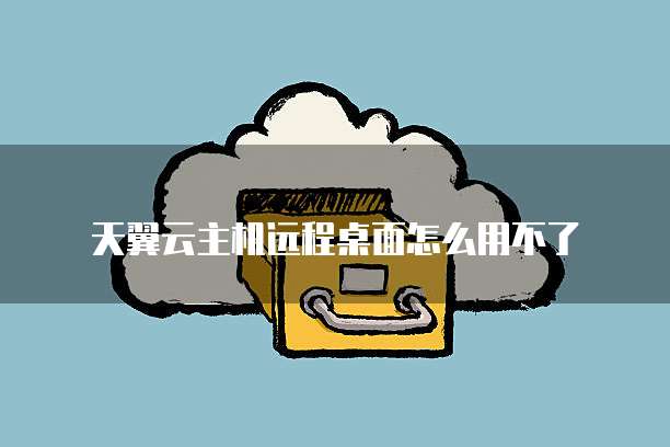 天翼云主机远程桌面怎么用不了