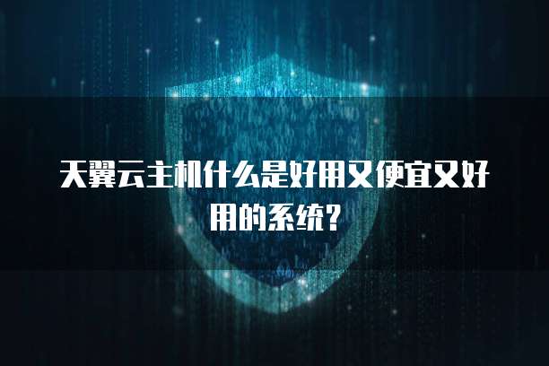 天翼云主机什么是好用又便宜又好用的系统？