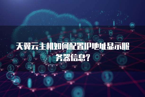 天翼云主机如何配置IP地址显示服务器信息?