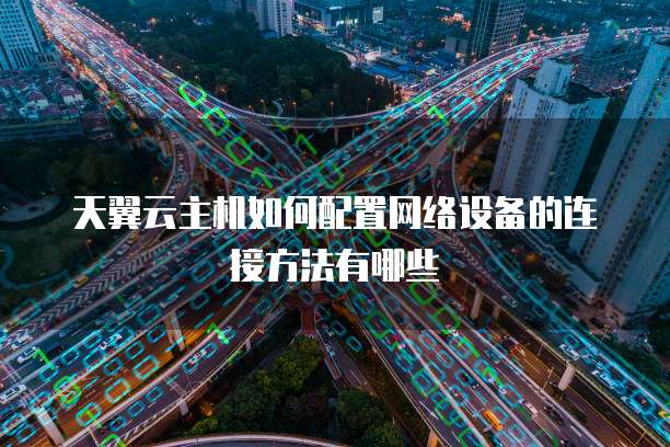 天翼云主机如何配置网络设备的连接方法有哪些