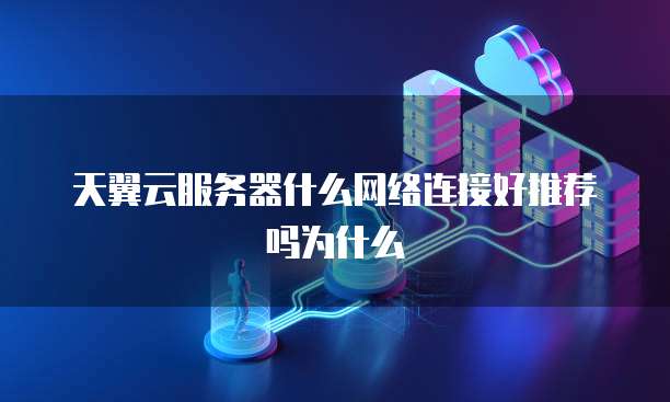 天翼云服务器什么网络连接好推荐吗为什么