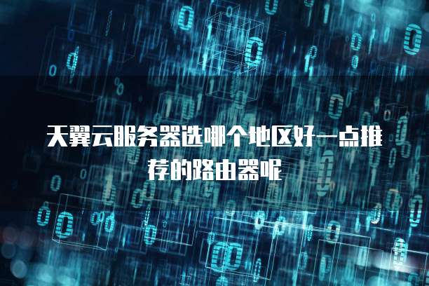天翼云服务器选哪个地区好一点推荐的路由器呢
