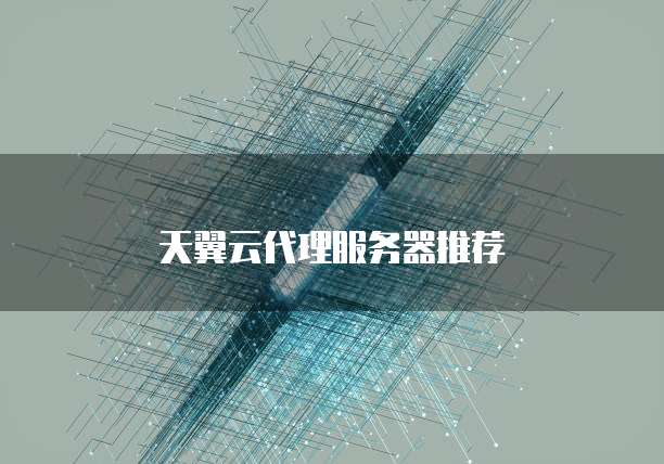 天翼云代理服务器推荐