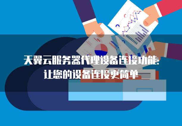 天翼云服务器代理设备连接功能:让您的设备连接更简单
