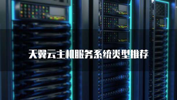 天翼云主机服务系统类型推荐