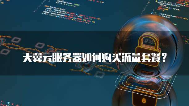 天翼云服务器如何购买流量套餐?