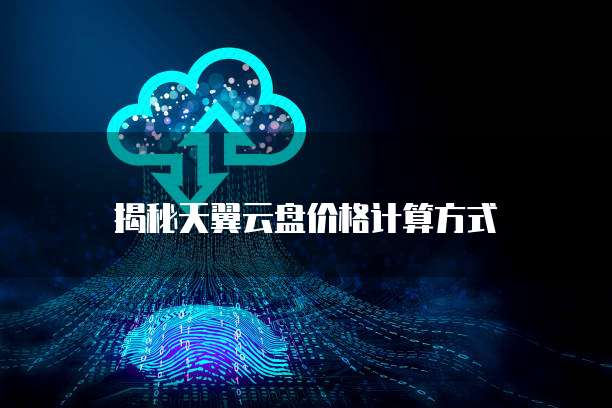 揭秘天翼云盘价格计算方式