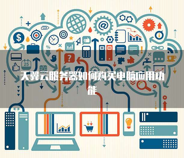 天翼云服务器如何购买电脑应用功能
