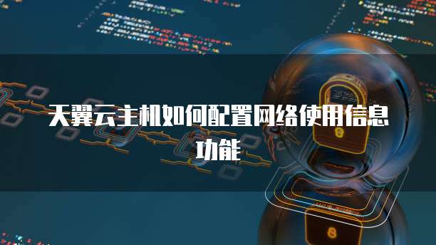 天翼云主机如何配置网络使用信息功能
