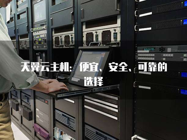 天翼云主机:便宜、安全、可靠的选择