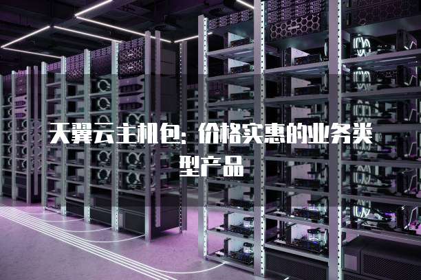 天翼云主机包: 价格实惠的业务类型产品