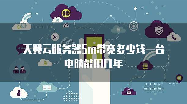天翼云服务器5m带宽多少钱一台电脑能用几年