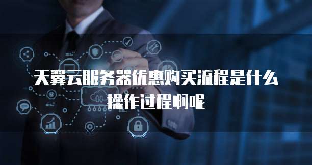 天翼云服务器优惠购买流程是什么操作过程啊呢