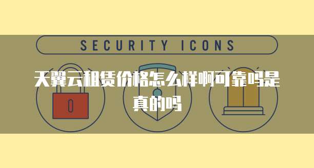 天翼云租赁价格怎么样啊可靠吗是真的吗