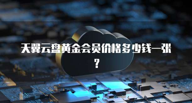 天翼云盘黄金会员价格多少钱一张？