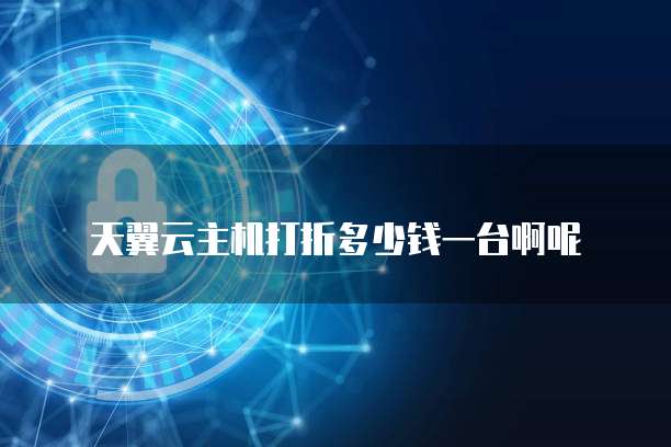 天翼云主机打折多少钱一台啊呢