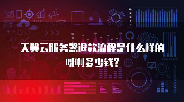 天翼云服务器退款流程是什么样的呀啊多少钱?