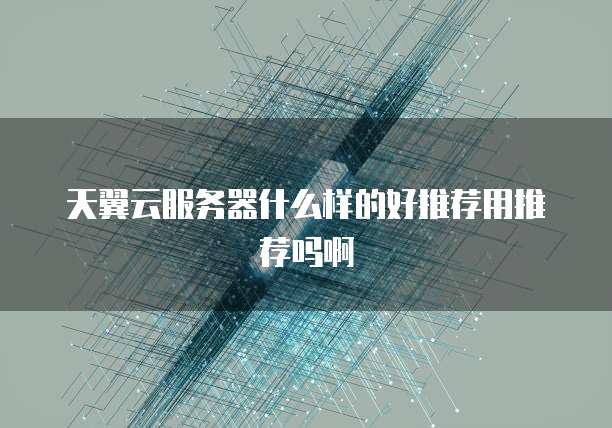 天翼云服务器什么样的好推荐用推荐吗啊