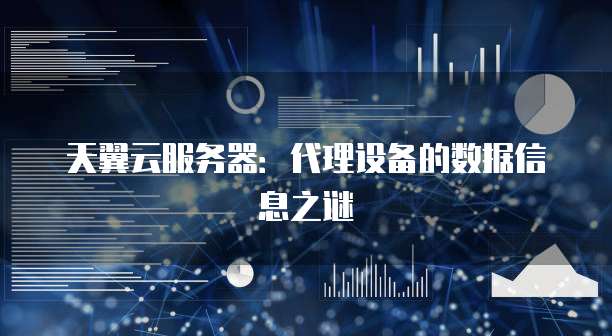天翼云服务器:代理设备的数据信息之谜