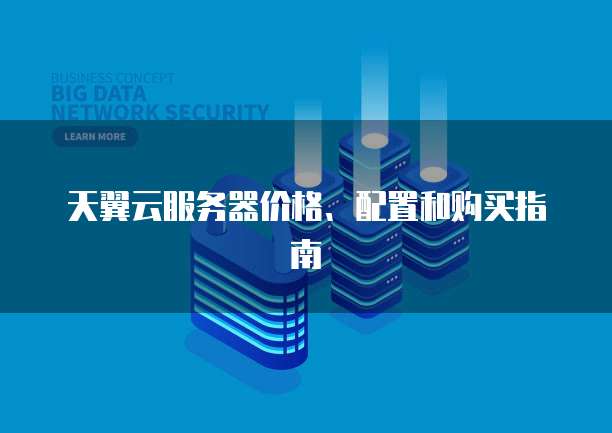 天翼云服务器价格、配置和购买指南