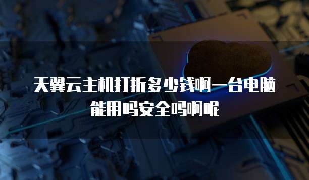 天翼云主机打折多少钱啊一台电脑能用吗安全吗啊呢