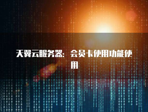 天翼云服务器：会员卡使用功能使用