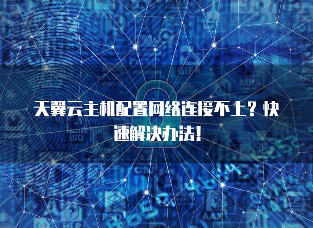 天翼云主机配置网络连接不上?快速解决办法!