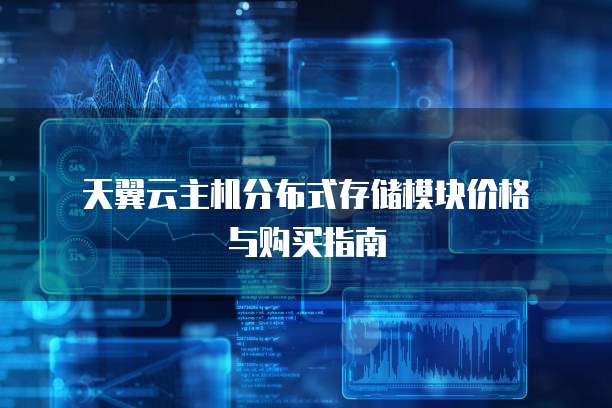 天翼云主机分布式存储模块价格与购买指南