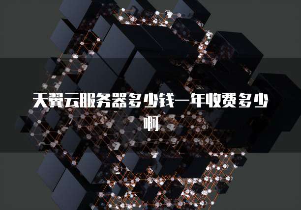 天翼云服务器多少钱一年收费多少啊