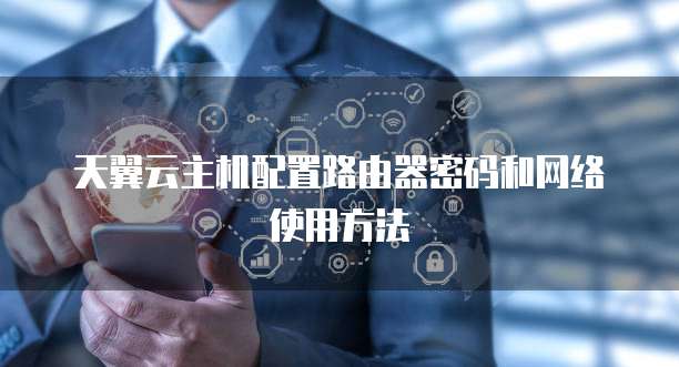 天翼云主机配置路由器密码和网络使用方法