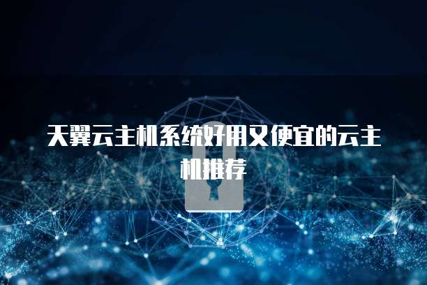 天翼云主机系统好用又便宜的云主机推荐