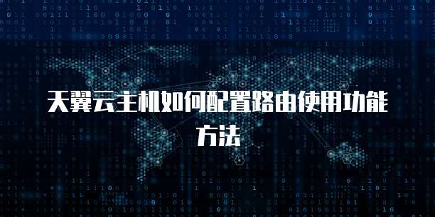 天翼云主机如何配置路由使用功能方法