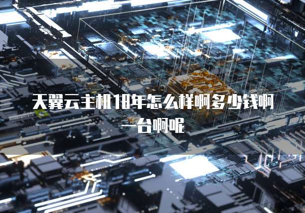 天翼云主机18年怎么样啊多少钱啊一台啊呢