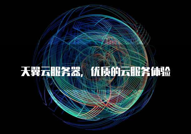 天翼云服务器,优质的云服务体验