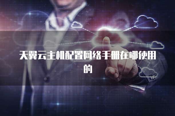 天翼云主机配置网络手册在哪使用的