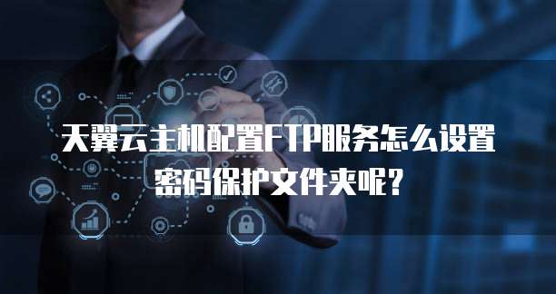 天翼云主机配置FTP服务怎么设置密码保护文件夹呢?