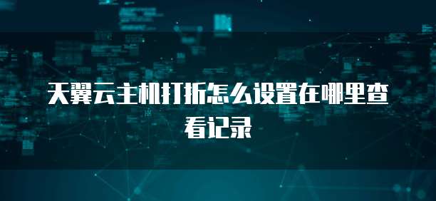 天翼云主机打折怎么设置在哪里查看记录