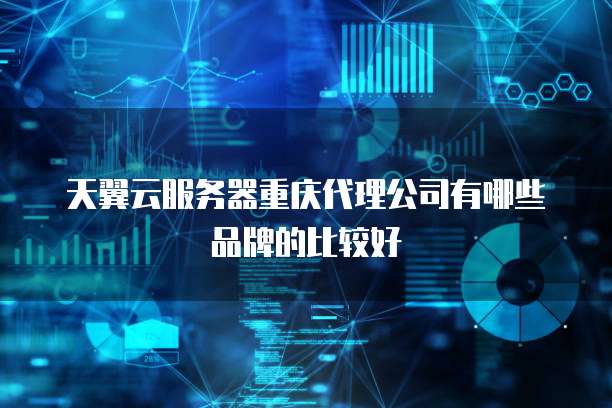 天翼云服务器重庆代理公司有哪些品牌的比较好