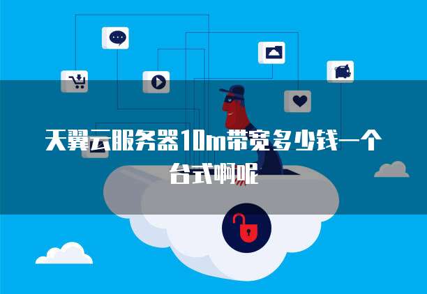 天翼云服务器10m带宽多少钱一个台式啊呢