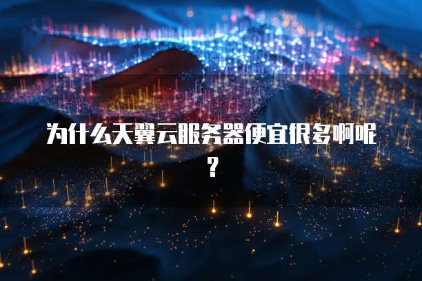 为什么天翼云服务器便宜很多啊呢?