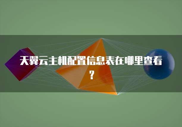 天翼云主机配置信息表在哪里查看?