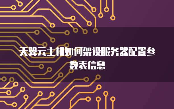 天翼云主机如何架设服务器配置参数表信息