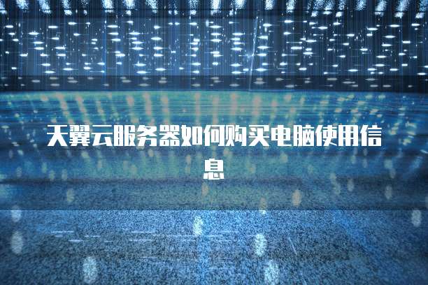 天翼云服务器如何购买电脑使用信息
