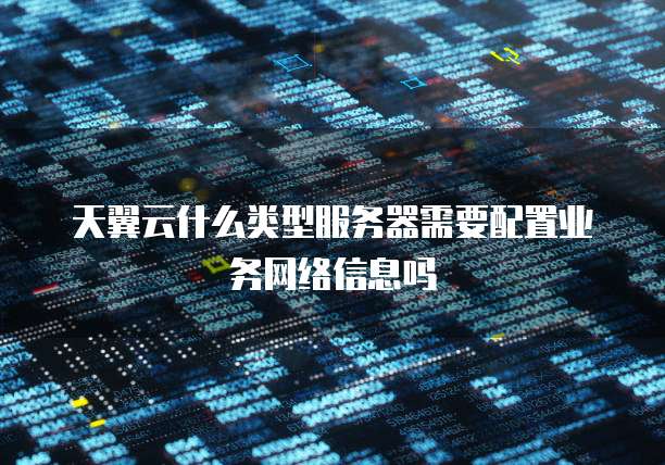 天翼云什么类型服务器需要配置业务网络信息吗