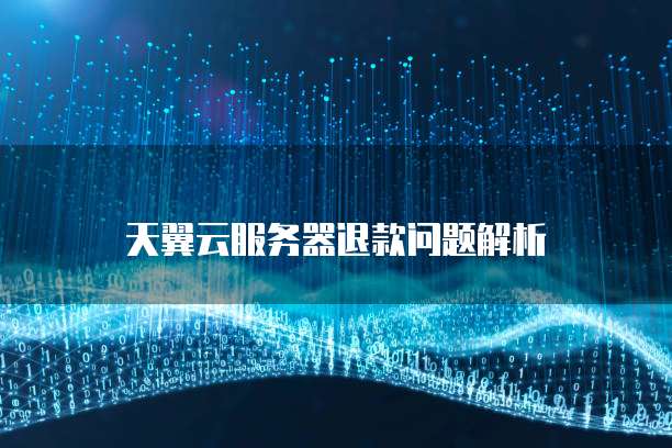 天翼云服务器退款问题解析