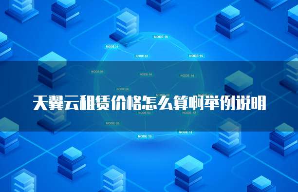天翼云租赁价格怎么算啊举例说明