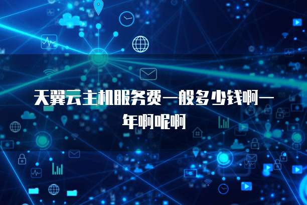 天翼云主机服务费一般多少钱啊一年啊呢啊